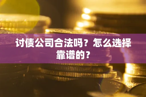 济南讨债公司合法吗？怎么选择靠谱的？