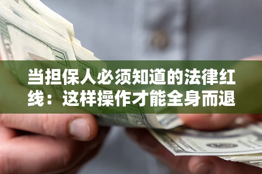 济南当担保人必须知道的法律红线：这样操作才能全身而退