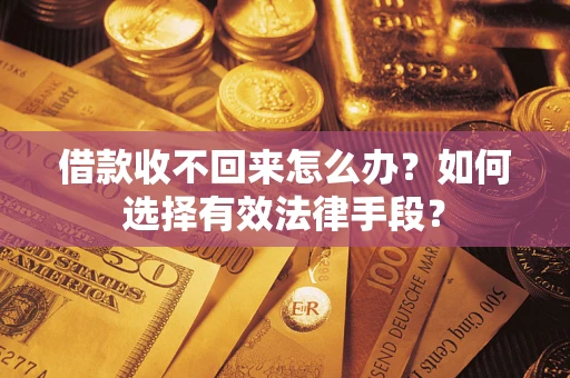 济南借款收不回来怎么办？如何选择有效法律手段？
