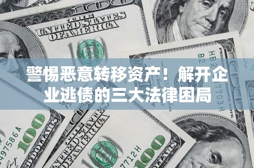 济南警惕恶意转移资产！解开企业逃债的三大法律困局