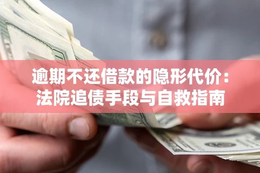 济南逾期不还借款的隐形代价：法院追债手段与自救指南