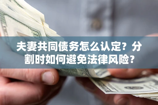 济南夫妻共同债务怎么认定？分割时如何避免法律风险？