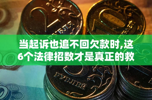 济南当起诉也追不回欠款时,这6个法律招数才是真正的救命稻草