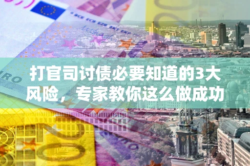 济南打官司讨债必要知道的3大风险，专家教你这么做成功率飙升