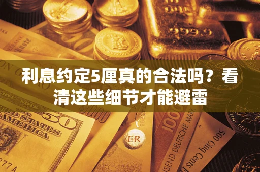 济南利息约定5厘真的合法吗？看清这些细节才能避雷